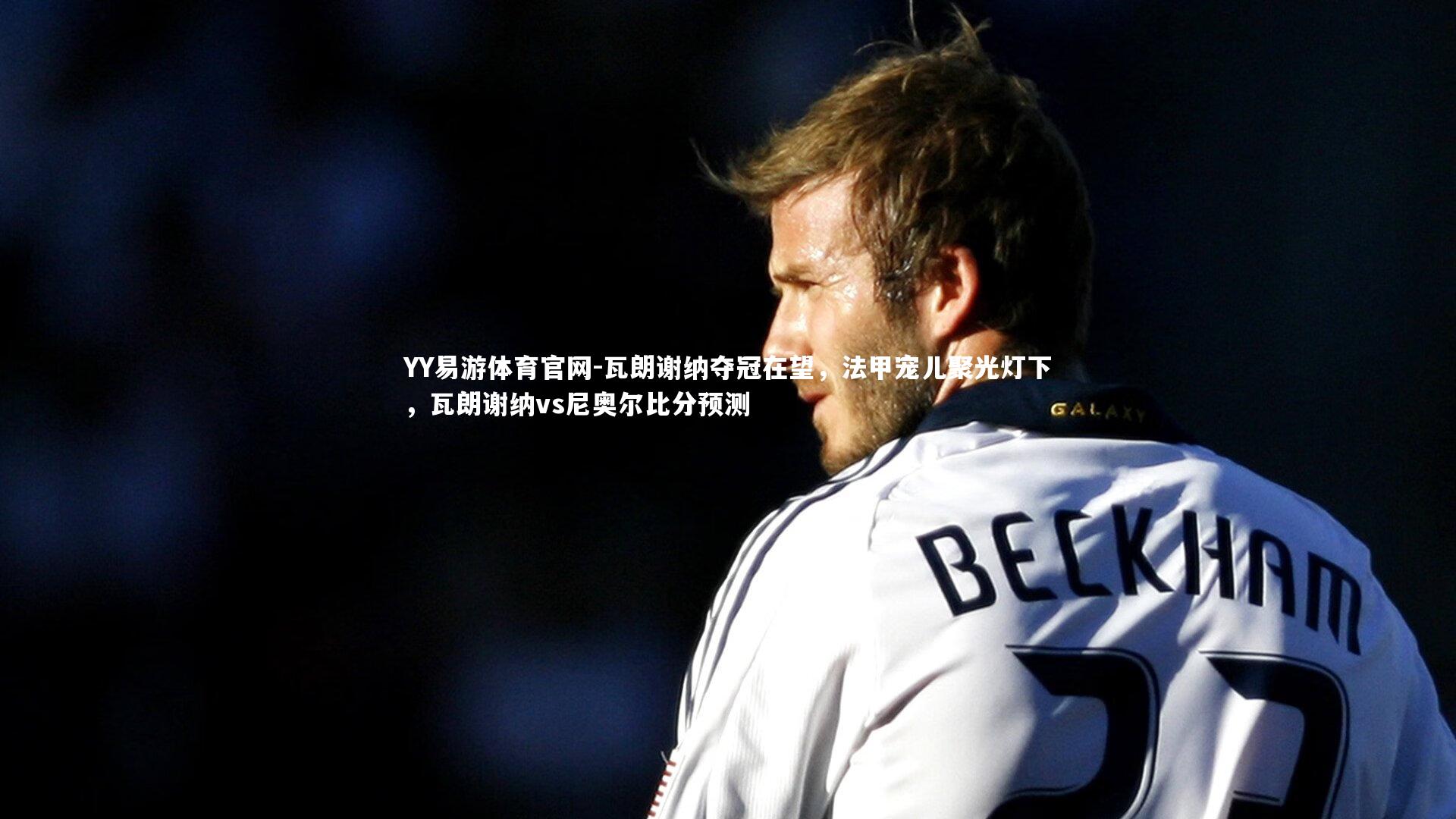 瓦朗谢纳夺冠在望，法甲宠儿聚光灯下，瓦朗谢纳vs尼奥尔比分预测