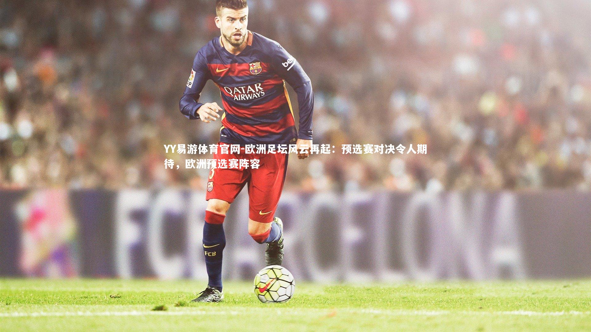 欧洲足坛风云再起：预选赛对决令人期待，欧洲预选赛阵容