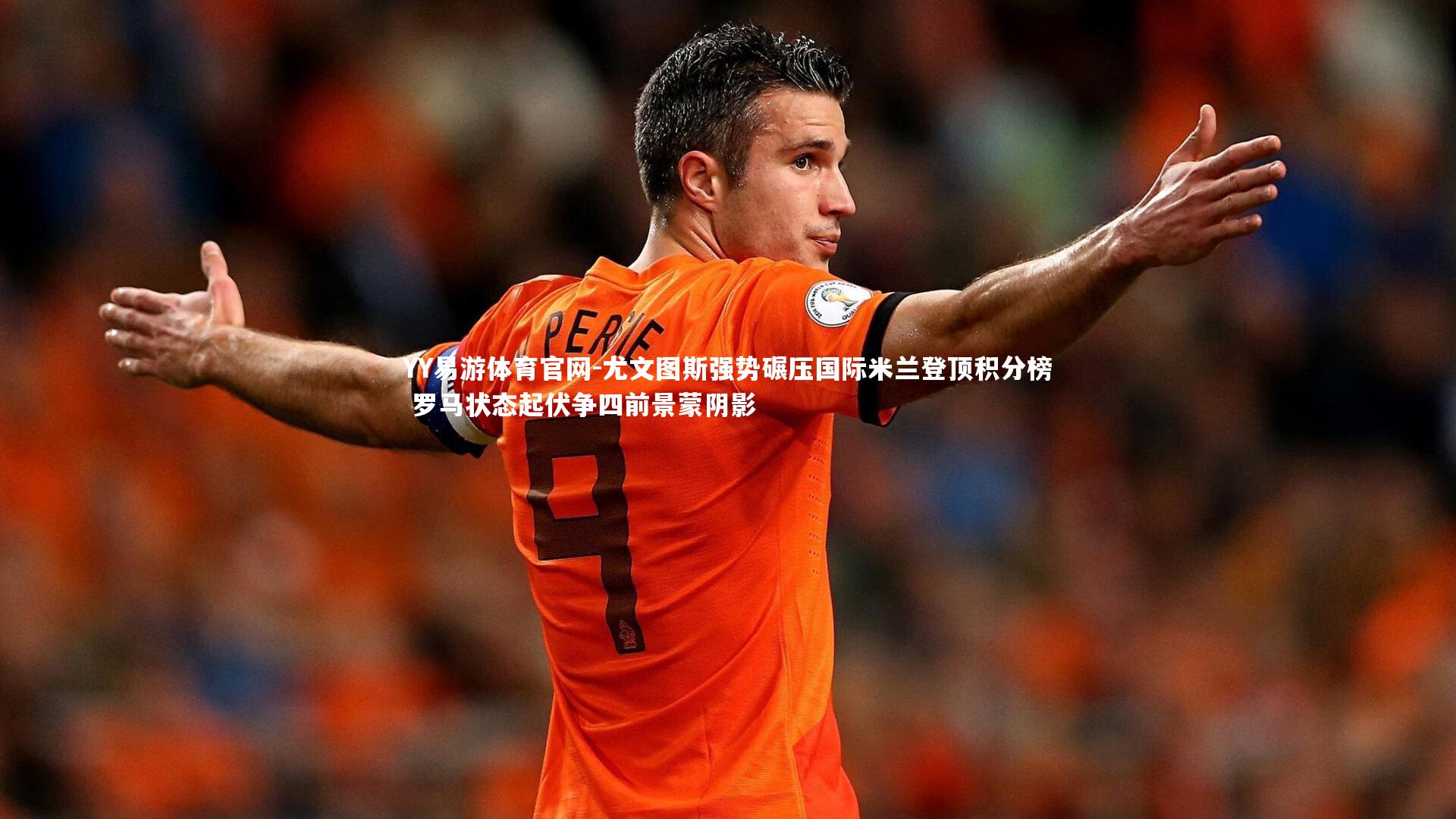尤文图斯强势碾压国际米兰登顶积分榜 罗马状态起伏争四前景蒙阴影